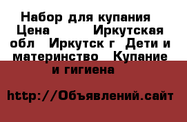 Набор для купания › Цена ­ 800 - Иркутская обл., Иркутск г. Дети и материнство » Купание и гигиена   